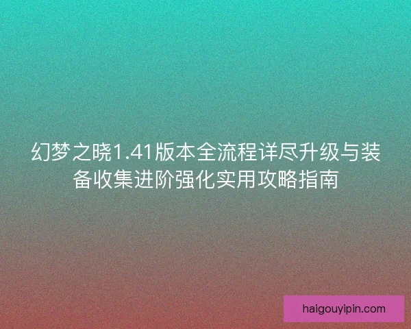 幻梦之晓1.41版本全流程详尽升级与装备收集进阶强化实用攻略指南